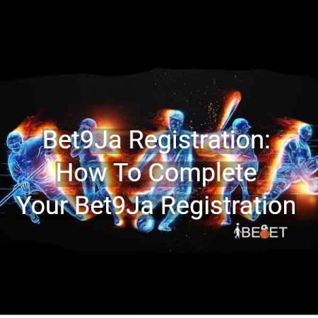 Bet9Ja Registration: How To Complete Your Bet9Ja Registration